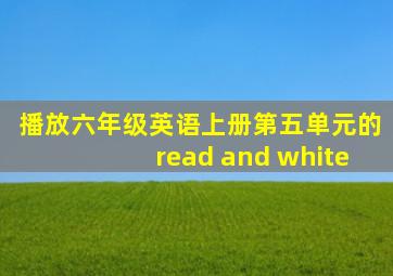 播放六年级英语上册第五单元的read and white